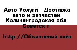 Авто Услуги - Доставка авто и запчастей. Калининградская обл.,Советск г.